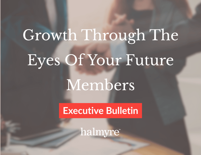 Growth Through The Eyes Of Your Future Members Executive Bulletin